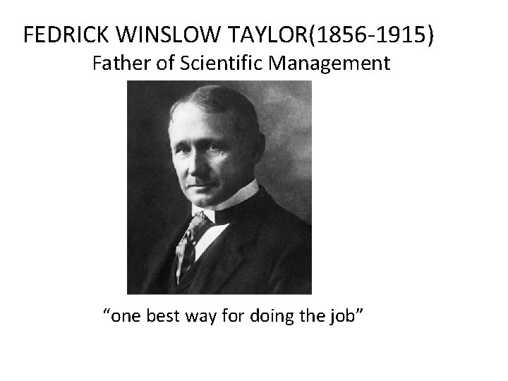 FEDRICK WINSLOW TAYLOR(1856 -1915) Father of Scientific Management “one best way for doing the