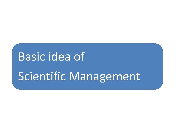 Basic idea of Scientific Management 