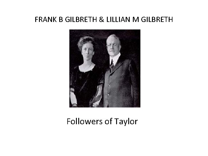 FRANK B GILBRETH & LILLIAN M GILBRETH Followers of Taylor 