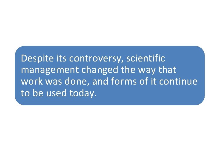 Despite its controversy, scientific management changed the way that work was done, and forms