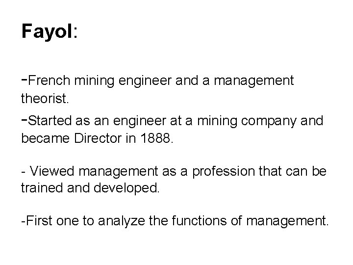 Fayol: -French mining engineer and a management theorist. -Started as an engineer at a