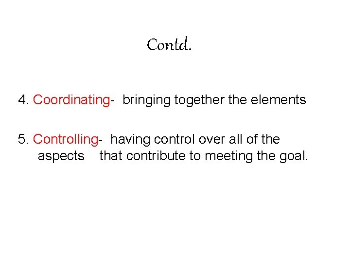 Contd. 4. Coordinating- bringing together the elements 5. Controlling- having control over all of