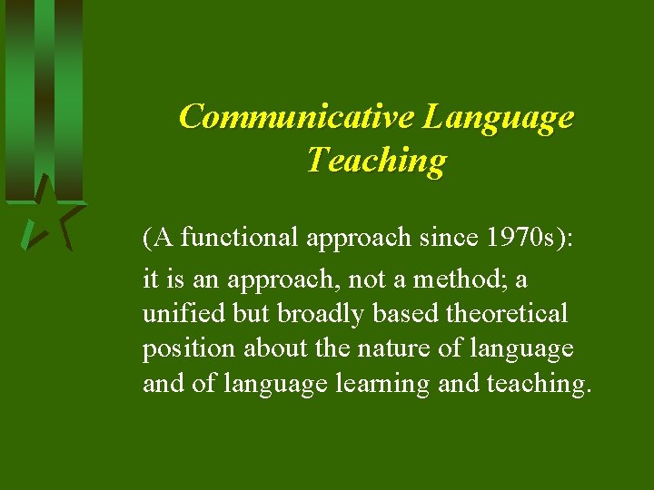 Communicative Language Teaching (A functional approach since 1970 s): it is an approach, not