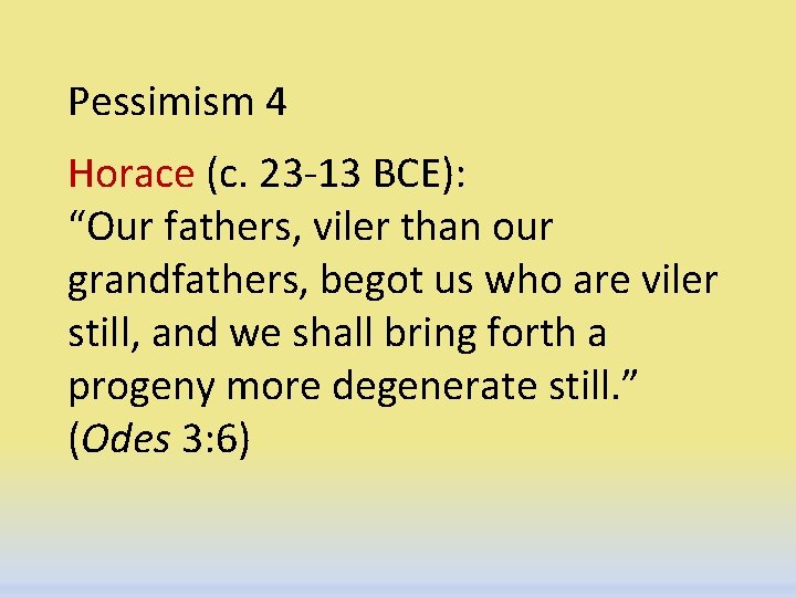 Pessimism 4 Horace (c. 23 -13 BCE): “Our fathers, viler than our grandfathers, begot