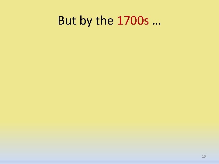 But by the 1700 s … 15 