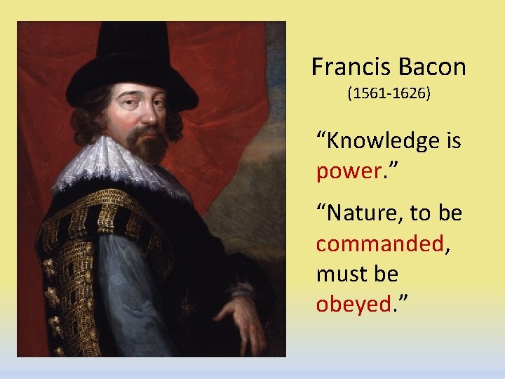 Francis Bacon (1561 -1626) “Knowledge is power. ” “Nature, to be commanded, must be