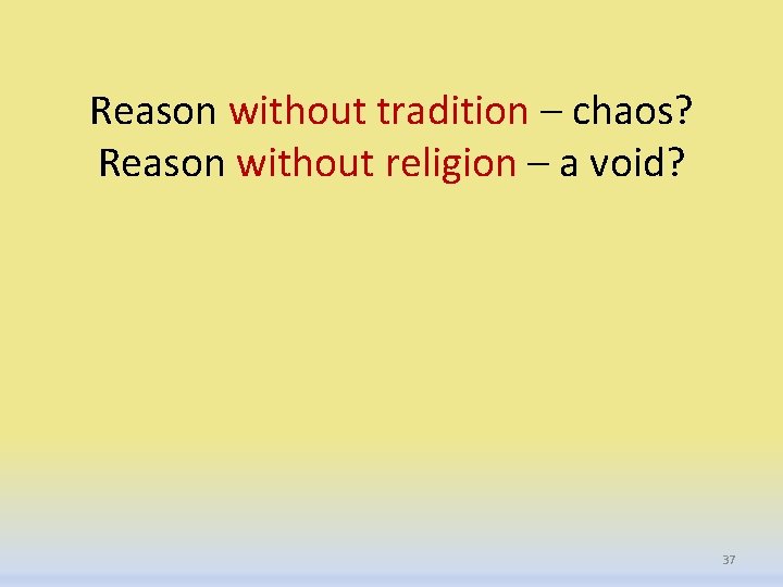 Reason without tradition – chaos? Reason without religion – a void? 37 