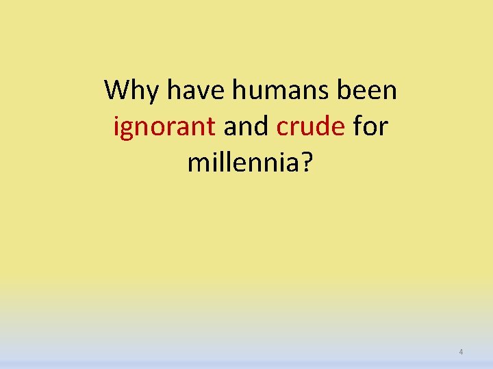 Why have humans been ignorant and crude for millennia? 4 