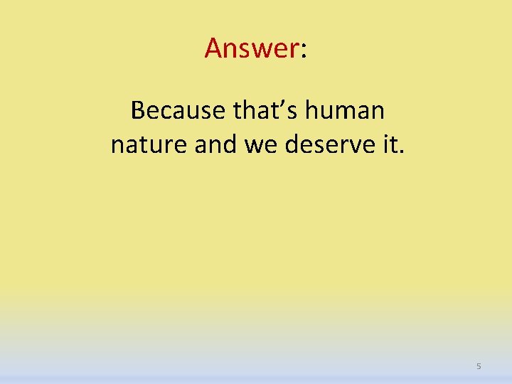 Answer: Because that’s human nature and we deserve it. 5 