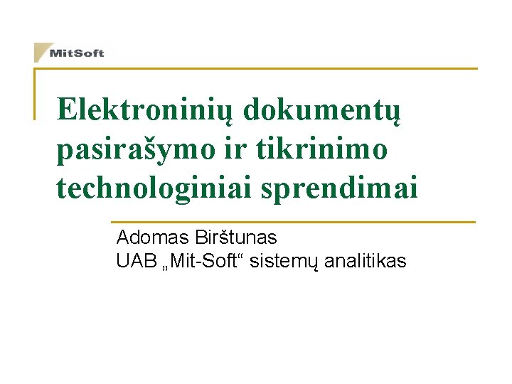 Elektroninių dokumentų pasirašymo ir tikrinimo technologiniai sprendimai Adomas Birštunas UAB „Mit-Soft“ sistemų analitikas Elektroninių dokumentų pasirašymo ir tikrinimo technologiniai sprendimai Adomas Birštunas UAB „Mit-Soft“ sistemų analitikas