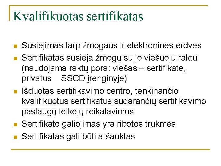 Kvalifikuotas sertifikatas n n n Susiejimas tarp žmogaus ir elektroninės erdvės Sertifikatas susieja žmogų Kvalifikuotas sertifikatas n n n Susiejimas tarp žmogaus ir elektroninės erdvės Sertifikatas susieja žmogų