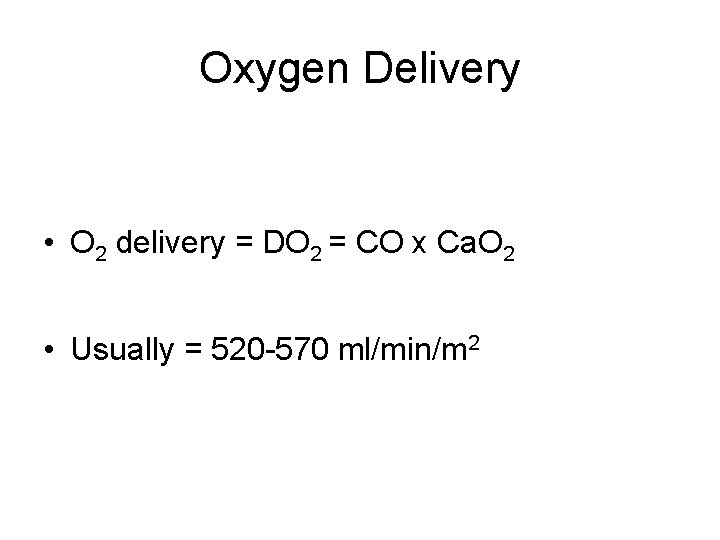 Oxygen Delivery • O 2 delivery = DO 2 = CO x Ca. O