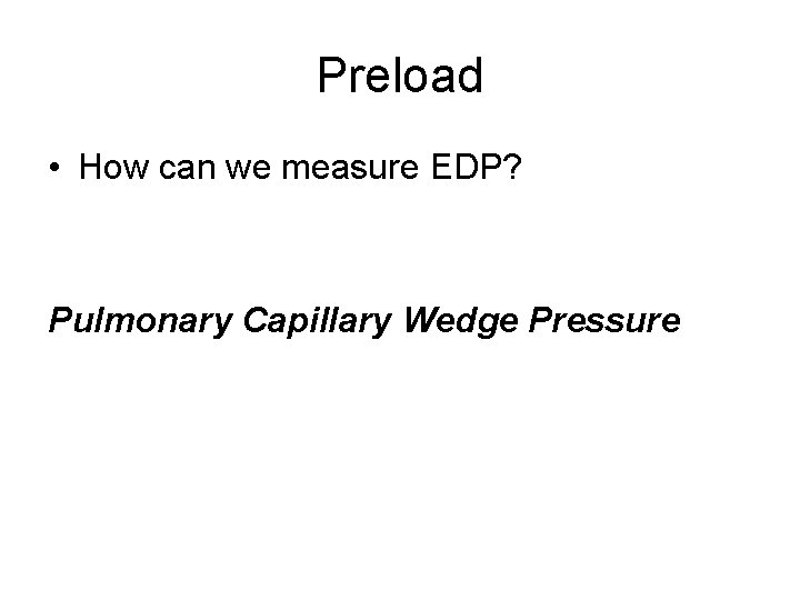 Preload • How can we measure EDP? Pulmonary Capillary Wedge Pressure 
