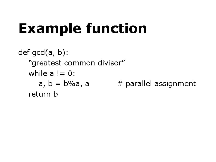 Example function def gcd(a, b): “greatest common divisor” while a != 0: a, b