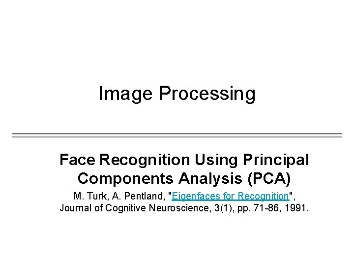 Image Processing Face Recognition Using Principal Components Analysis (PCA) M. Turk, A. Pentland, "Eigenfaces