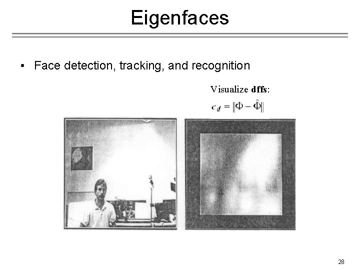 Eigenfaces • Face detection, tracking, and recognition Visualize dffs: 28 