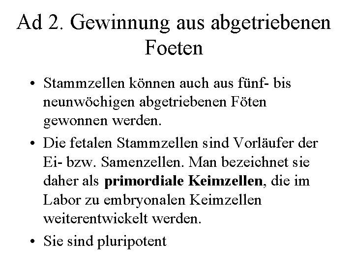 Ad 2. Gewinnung aus abgetriebenen Foeten • Stammzellen können auch aus fünf- bis neunwöchigen