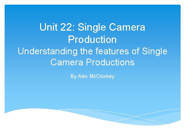 Unit 22: Single Camera Production Understanding the features of Single Camera Productions By Alex