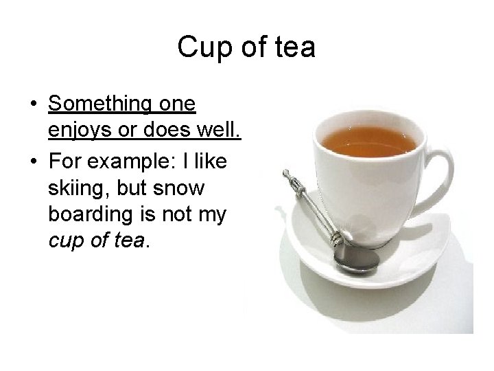 Cup of tea • Something one enjoys or does well. • For example: I
