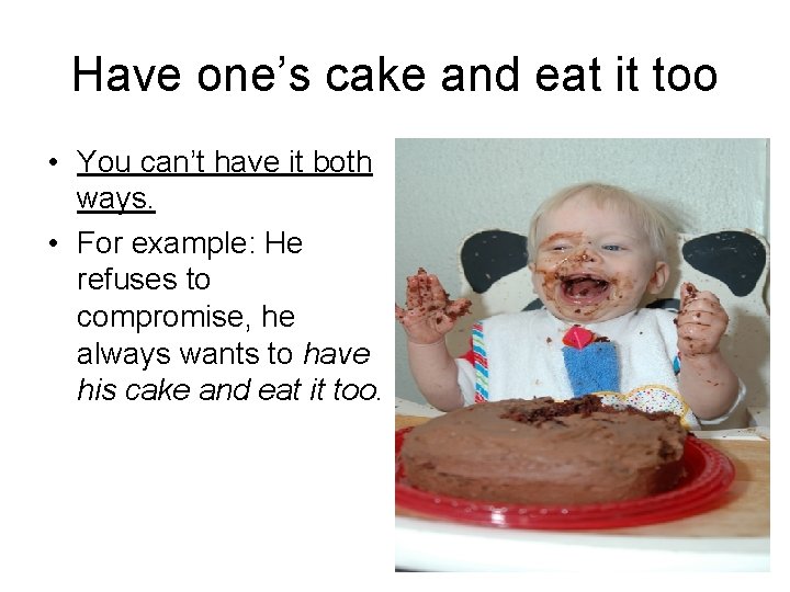 Have one’s cake and eat it too • You can’t have it both ways.