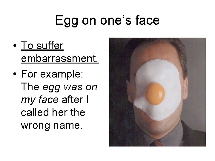 Egg on one’s face • To suffer embarrassment. • For example: The egg was