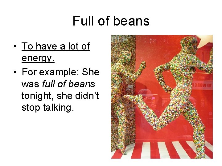 Full of beans • To have a lot of energy. • For example: She
