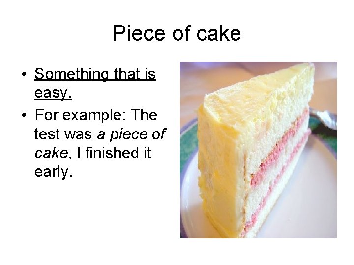 Piece of cake • Something that is easy. • For example: The test was