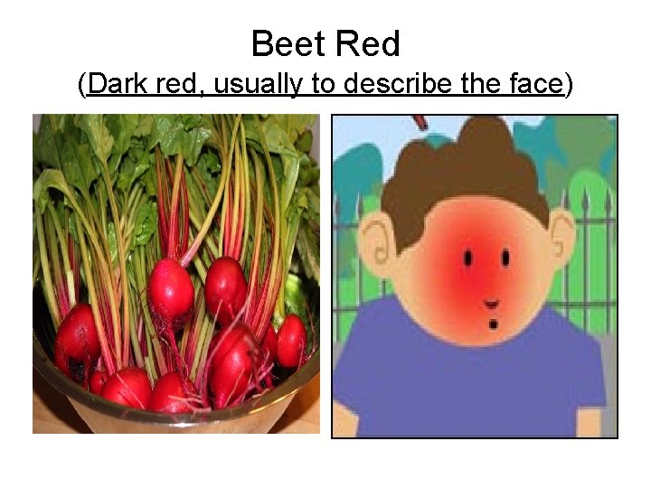 Beet Red (Dark red, usually to describe the face) 