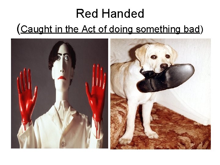 Red Handed (Caught in the Act of doing something bad) 