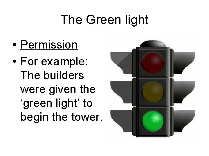 The Green light • Permission • For example: The builders were given the ‘green