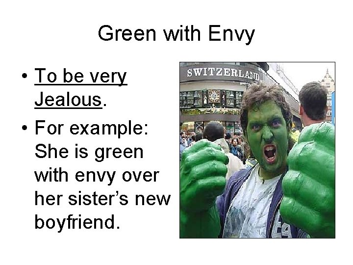 Green with Envy • To be very Jealous. • For example: She is green