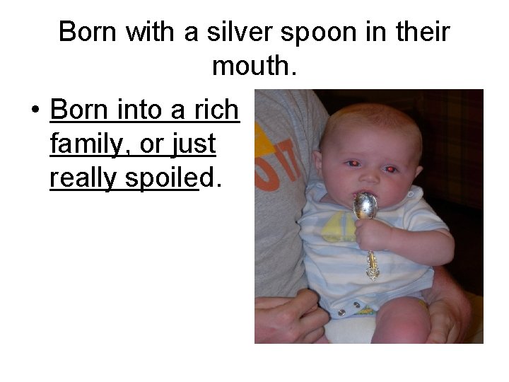 Born with a silver spoon in their mouth. • Born into a rich family,