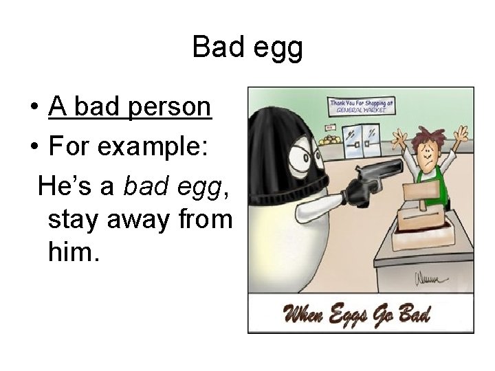 Bad egg • A bad person • For example: He’s a bad egg, stay