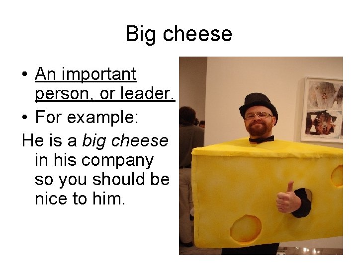 Big cheese • An important person, or leader. • For example: He is a