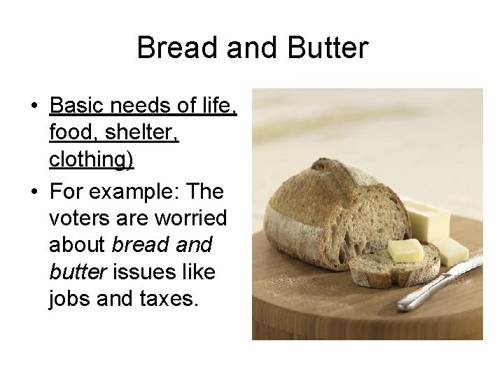 Bread and Butter • Basic needs of life, food, shelter, clothing) • For example: