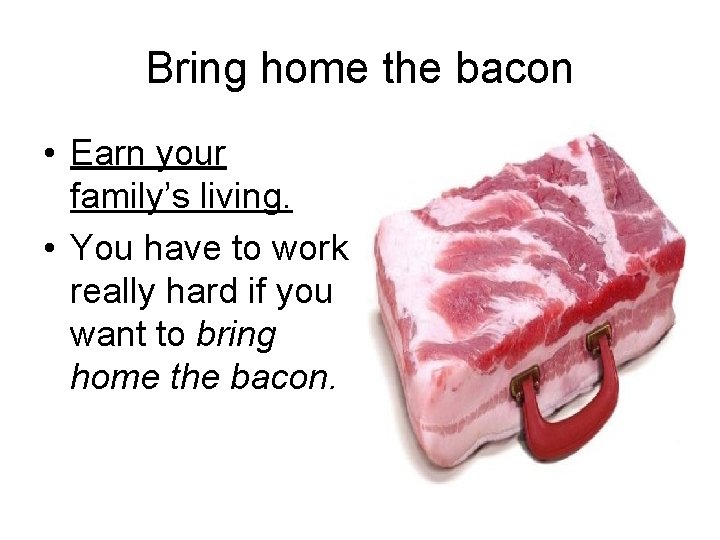 Bring home the bacon • Earn your family’s living. • You have to work