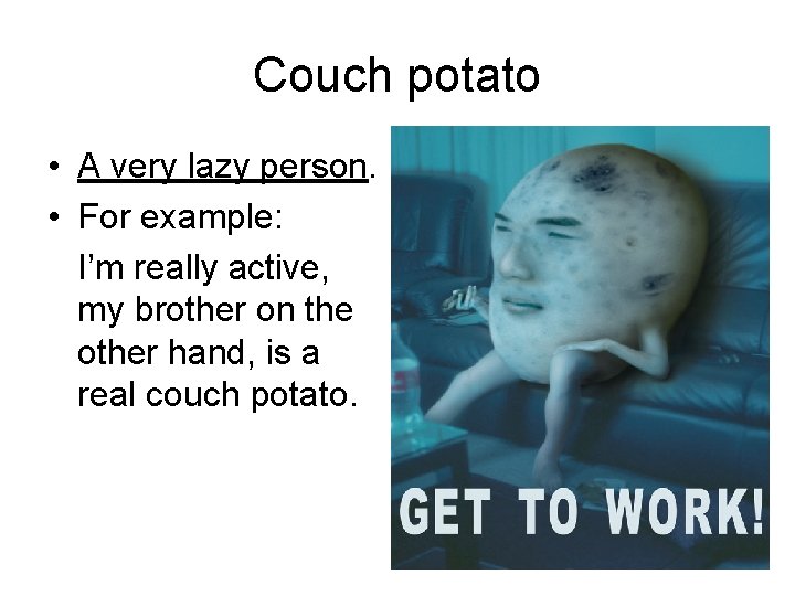 Couch potato • A very lazy person. • For example: I’m really active, my