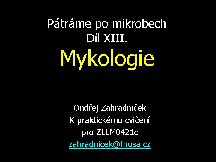 Pátráme po mikrobech Díl XIII. Mykologie Ondřej Zahradníček K praktickému cvičení pro ZLLM 0421