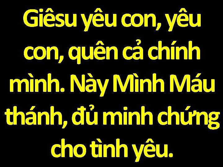 Giêsu yêu con, quên cả chính mình. Này Mình Máu thánh, đủ minh chứng
