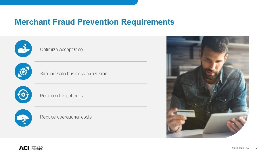 Merchant Fraud Prevention Requirements Optimize acceptance Support safe business expansion Reduce chargebacks Reduce operational Merchant Fraud Prevention Requirements Optimize acceptance Support safe business expansion Reduce chargebacks Reduce operational