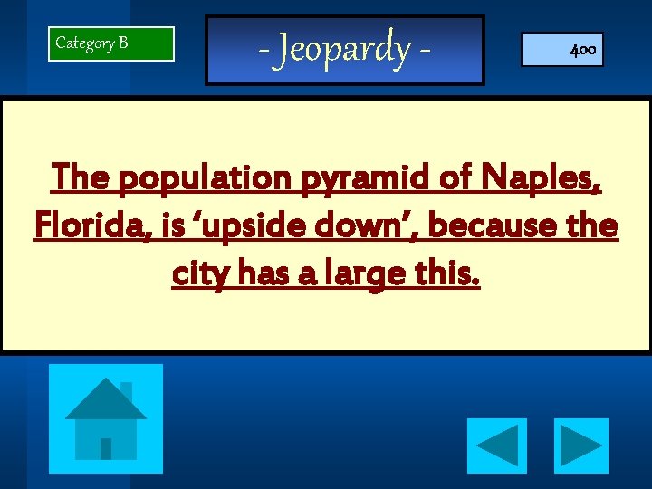 Category B - Jeopardy - 400 The population pyramid of Naples, Florida, is ‘upside