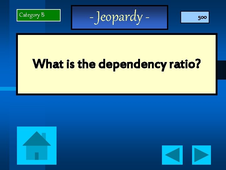 Category B - Jeopardy - 500 What is the dependency ratio? 