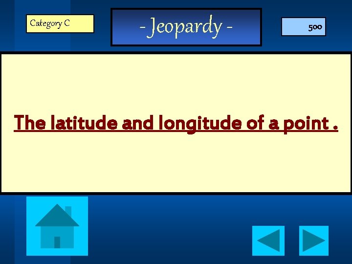Category C - Jeopardy - 500 The latitude and longitude of a point. 
