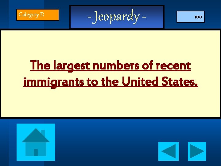 Category D - Jeopardy - 100 The largest numbers of recent immigrants to the