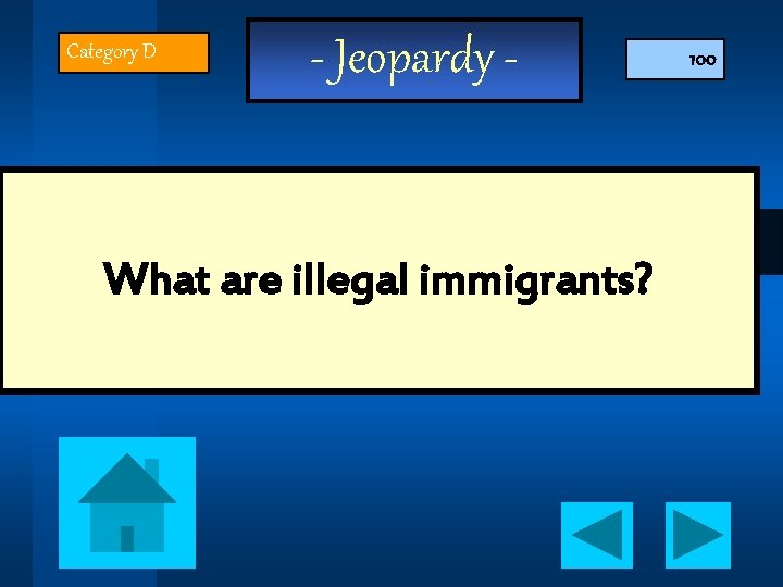 Category D - Jeopardy - What are illegal immigrants? 100 