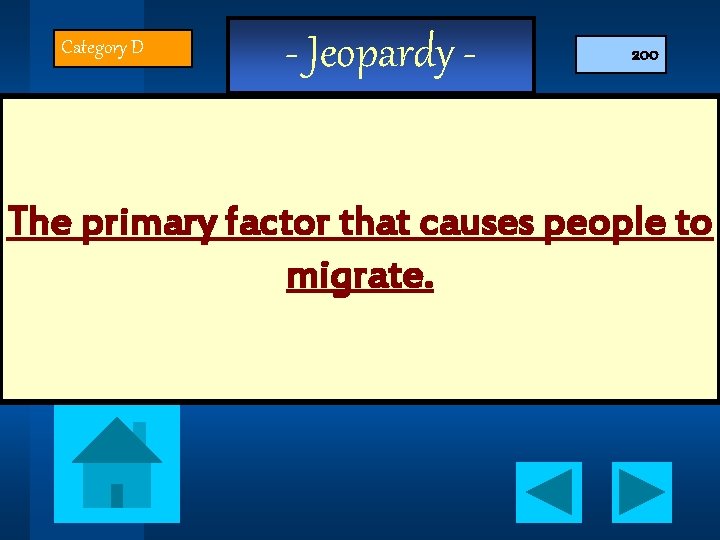 Category D - Jeopardy - 200 The primary factor that causes people to migrate.