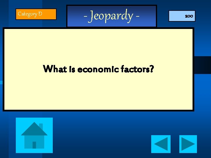 Category D - Jeopardy What is economic factors? 200 