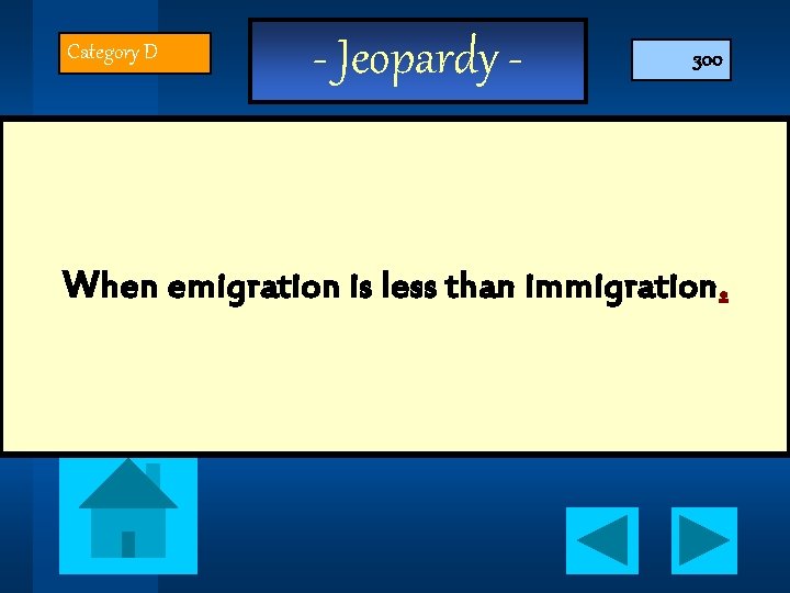 Category D - Jeopardy - 300 When emigration is less than immigration. 
