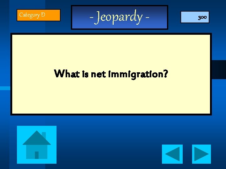 Category D - Jeopardy What is net immigration? 300 