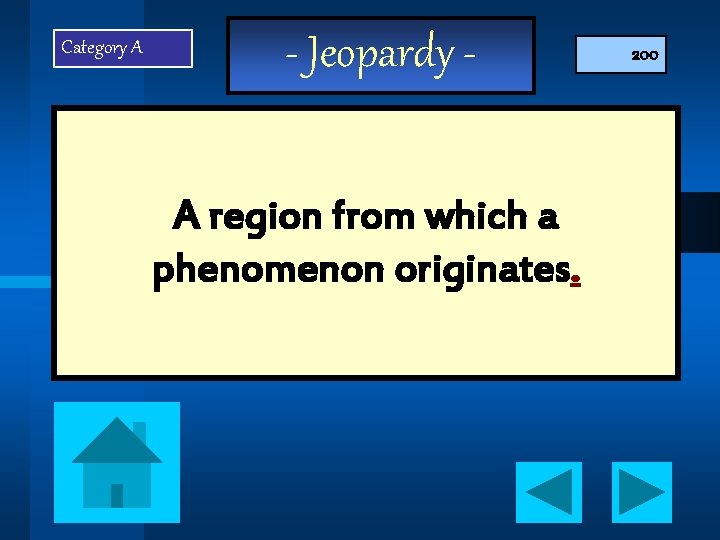 Category A - Jeopardy A region from which a phenomenon originates. 200 